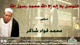 الدكتور- محمد فؤاد شاكر (التوسل بلا إله إلا الله محمد رسول الله )