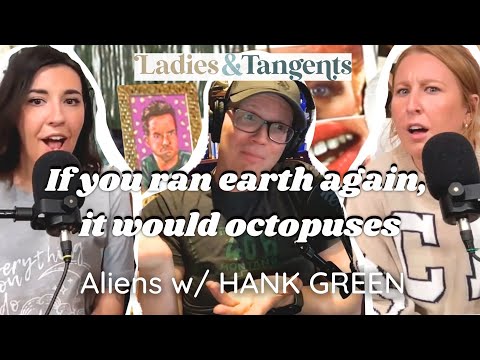 If you ran earth again, it would octopuses || ALIENS W/ HANK GREEN - Ladies & Tangents Pod Ep 204