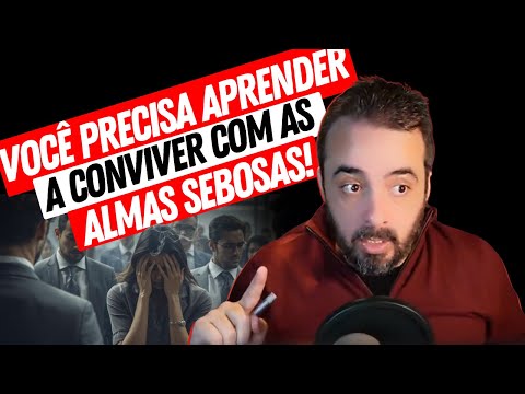 VOCÊ PRECISA APRENDER A CONVIVER COM ALMAS SEBOSAS!