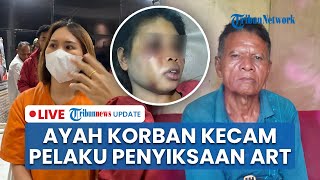 LIVE: Ayah ART Korban Penyiksaan: Dia Adalah Pembantumu! Bila Tidak Suka, Suruh Pulang Saja