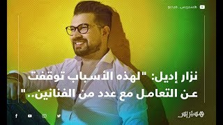 نزار إديل لهذه الأسباب توقفت عن التعامل مع عدد من الفنانين وهذا موقف زوجتي من الفن
