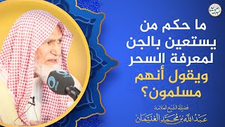 ما حكم من يستعين بالجن لمعرفة السحر ويقول أنهم مسلمون؟ image