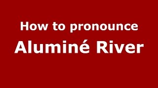 How to pronounce Aluminé River