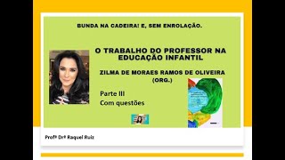 Parte III - O TRABALHO DO PROFESSOR NA EDUCAÇÃO INFANTIL - Zilma de M R de Oliveira  Resumo do Livro