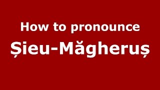 How to pronounce Șieu-Măgheruș