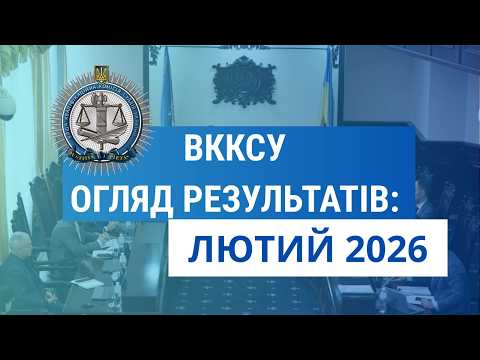 Огляд результатів ВККСУ. Лютий 2026