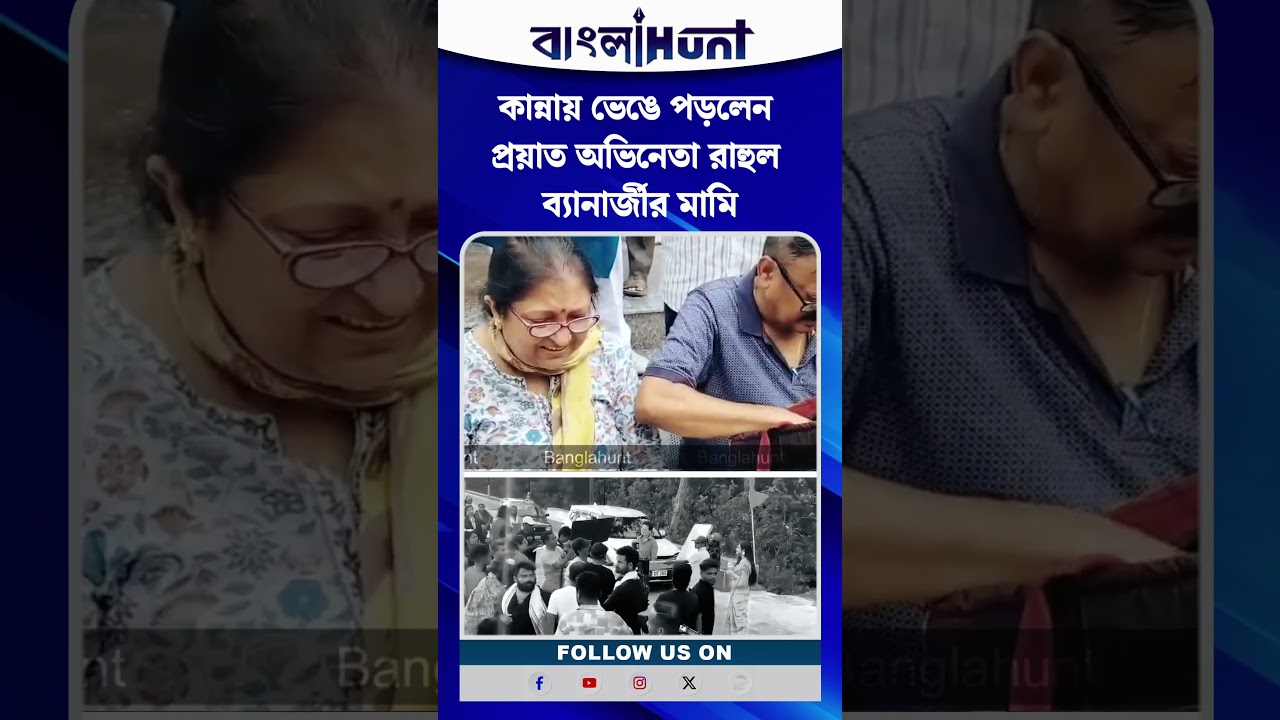 কান্নায় ভেঙে পড়লেন প্রয়াত অভিনেতা রাহুল ব্যানার্জীর মামি