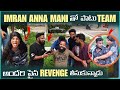 Imran Anna Mani తో పాటు Team అందరి పైన Revenge తీసుకున్�