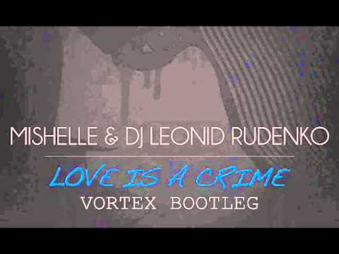 Mishelle & DJ Leonid Rudenko — Love is a Crime(Vortex Bootleg)