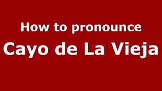 How to pronounce Cayo De La Vieja