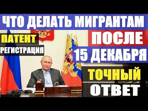 ЧТО ДЕЛАТЬ МИГРАНТАМ ПОСЛЕ 15 ДЕКАБРЯ. ТОЧНЫЙ ОТВЕТ. ПАТЕНТ И РЕГИСТРАЦИЯ