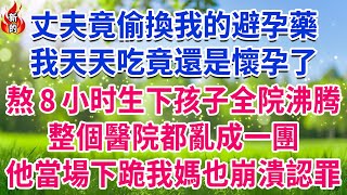 丈夫竟偷換我的避孕藥，我天天吃竟還是懷孕了，熬8小时生下孩子全院沸腾，整個醫院都亂成一團，他當場下跪我媽也崩潰認罪！#人生故事 #情感故事 #深夜淺談 #伦理故事 #婆媳故事 #人生哲學