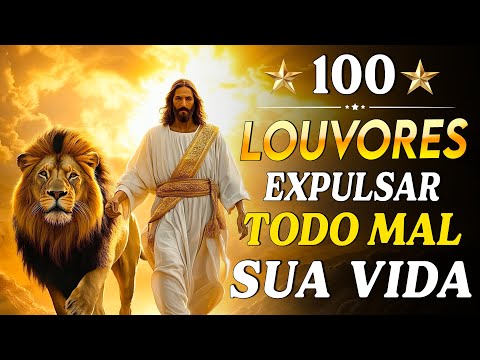TOP Músicas Gospel - 100 LOUVORES PARA EXPULSAR TODO MAL DA SUA VIDA - Hinos Evangélicos
