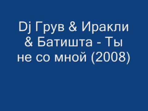 Dj Грув & Иракли & Батишта - Ты не со мной (2008)