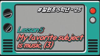 [철원초 5학년]_#25_Lesson5. My favorite subject is music.(3)