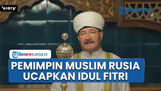 Ucapan Selamat Idul Fitri dari Pemimpin Muslim Rusia, Semoga Seluruh Umat Sehat dan Bahagia