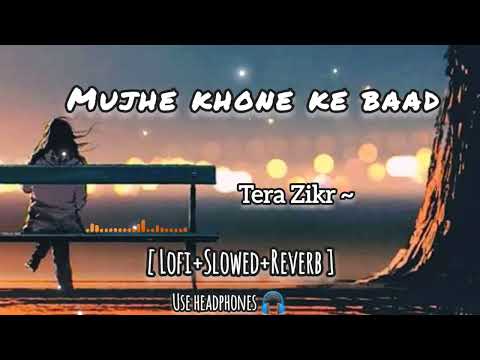 Mujhe Khone 💔 ke Baad | Tera Zikr Lyrics | slowed+Reverb | Lofi Mix | 