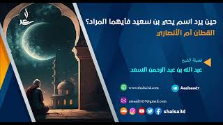 حين يرد اسم يحي بن سعيد فأيهما المراد؟  القطان أم الأنصاري image