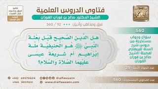 صورة [92 -560] هل الدين الصحيح قبل بعثة النبي ﷺهو الحنيفية ملة إبراهيم أم شريعة عيسى؟