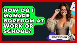 How Do I Manage Boredom At Work Or School? - Ultimate Study Hacks