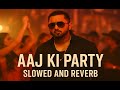 Aaj Ki Party Slowed And Reverb ‪ YoYoHoneySingh‬ Echo Vibes