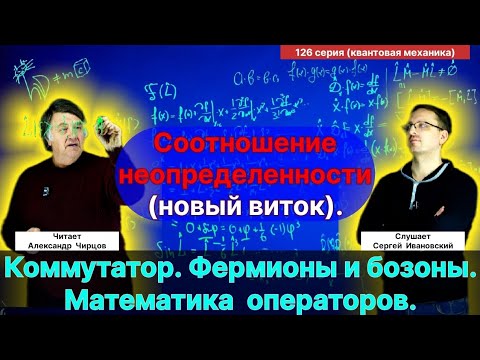126. Чирцов А.С.| Математика. Соотношение неопределенности (новый виток). Коммутатор Операторов.
