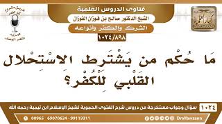 [898 -1024] ما حكم من يشترط الاستحلال القلبي للكفر؟ - الشيخ صالح الفوزان image
