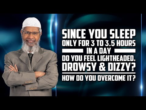 Since you sleep only for 3 to 3.5 hours in a day, do you feel lightheaded, drowsy & dizzy? –Dr Zakir