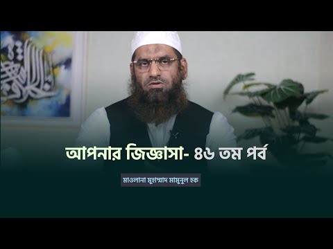 আপনার জিজ্ঞাসা- ৪৬ তম পর্ব | মাওলানা মুহাম্মাদ মামুনুল হক