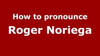 How to pronounce Roger Noriega