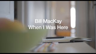 Bill MacKay – “When I Was Here”