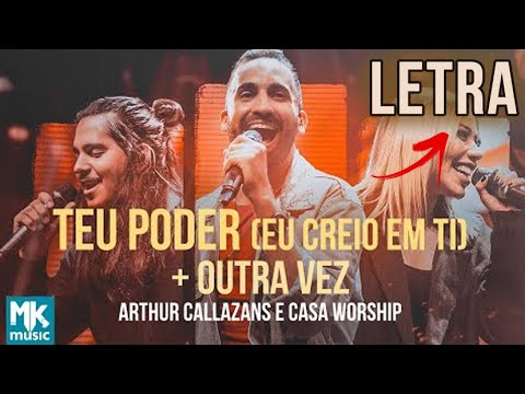 Arthur Callazans e Casa Worship - Teu Poder (Eu Creio em Ti) + Outra Vez [LETRA]