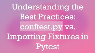 Understanding the Best Practices: conftest.py vs. Importing Fixtures in Pytest