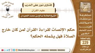 صورة حكم الإنصات لقراءة القرآن لمن كان خارج الصلاة فهل يشمله الحكم؟ صالح بن محمد اللحيدان
