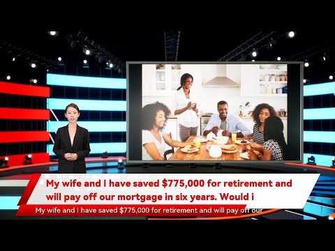 My wife and I have saved $775,000 for retirement and will pay off our mortgage in six years. Would i