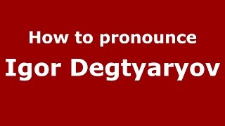 How to pronounce Igor Degtyaryov
