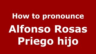 How to pronounce Alfonso Rosas Priego Hijo