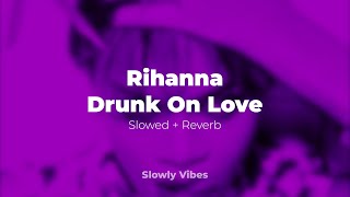 Rihanna - Drunk On Love (𝙨𝙡𝙤𝙬𝙚𝙙 + 𝙧𝙚𝙫𝙚𝙧𝙗)