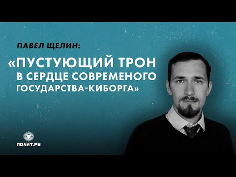 Павел Щелин. Пустующий трон в сердце Современного Государства-Киборга