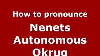 How to pronounce Nenets Autonomous Okrug