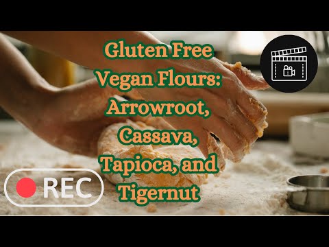 Gluten Free Vegan Flours: Arrowroot, Cassava, Tapioca and Tigernut