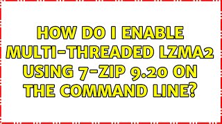 How do I enable multi-threaded LZMA2 using 7-zip 9.20 on the command line? (5 Solutions!!)