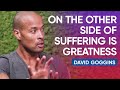 On The Other Side Of Suffering Is Greatness | David Goggins