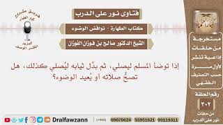 صورة إذا توضأ المسلم ليصلي ثم بدل ثيابه ليصلي كذلك هل تصح صلاته أو يعيد الوضوء؟ الشيخ صالح الفوزان