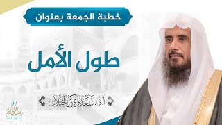 صورة خطبة الجمعة بعنوان (طول الأمل) لفضيلة الشيخ أ.د. سعد الخثلان   20 / 6 / 1441 هـ