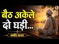 बैठ अकेले दो घड़ी मन से मन की बात कर Kabir Bha