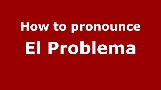 How to pronounce El Problema