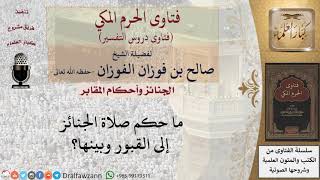 ما حكم صلاة الجنائز إلى القبور وبينها؟ للشيخ الفوزان image