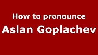 How to pronounce Aslan Goplachev