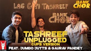 Tashreef Unplugged (Cups Version) | Feat. Jumbo Jutts &amp; Gaurav Pandey | Bank Chor